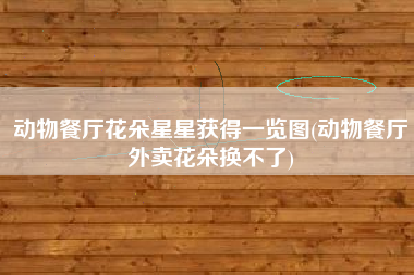 动物餐厅花朵星星获得一览图(动物餐厅外卖花朵换不了)