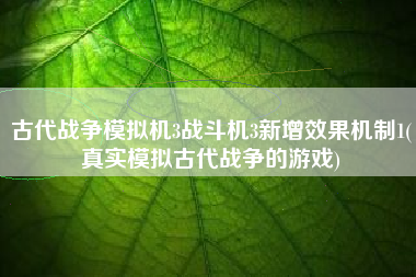 古代战争模拟机3战斗机3新增效果机制1(真实模拟古代战争的游戏)