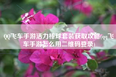 QQ飞车手游活力棒球套装获取攻略(qq飞车手游怎么用二维码登录)