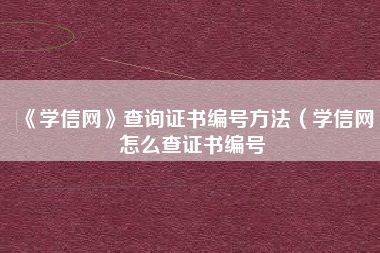 《学信网》查询证书编号方法（学信网怎么查证书编号