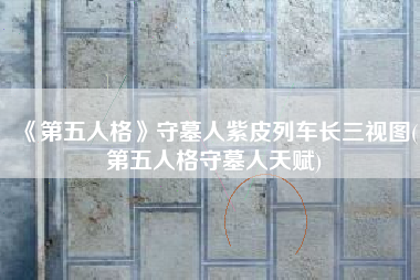 《第五人格》守墓人紫皮列车长三视图(第五人格守墓人天赋)