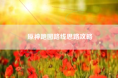 原神跑图路线思路攻略