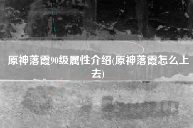 原神落霞90级属性介绍(原神落霞怎么上去)
