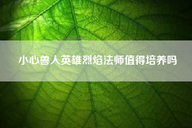 小心兽人英雄烈焰法师值得培养吗