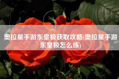 奥拉星手游东皇极获取攻略(奥拉星手游东皇极怎么练)
