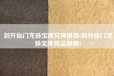 剑开仙门龙脉宝库兑换推荐(剑开仙门龙脉宝库商品明细)