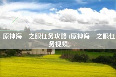 原神海袛之眼任务攻略 (原神海袛之眼任务视频)