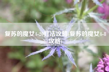 复苏的魔女4-20打法攻略(复苏的魔女4-8攻略)
