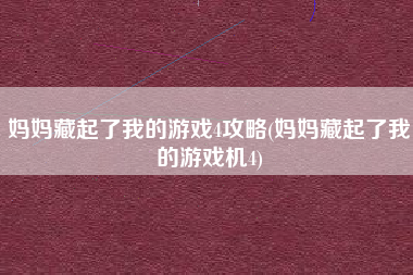 妈妈藏起了我的游戏4攻略(妈妈藏起了我的游戏机4)