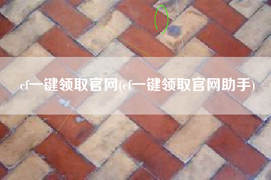 cf一键领取官网(cf一键领取官网助手)