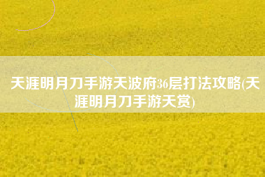 天涯明月刀手游天波府36层打法攻略(天涯明月刀手游天赏)