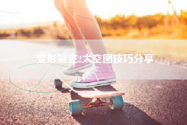 变形坦克2太空图技巧分享