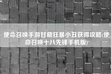使命召唤手游甘藏狂暴小丑获得攻略(使命召唤十八先锋手机版)