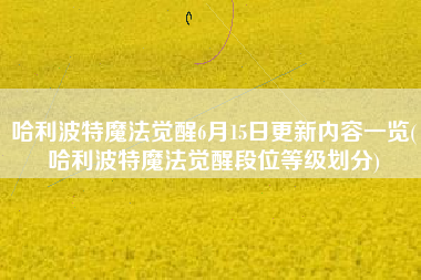 哈利波特魔法觉醒6月15日更新内容一览(哈利波特魔法觉醒段位等级划分)