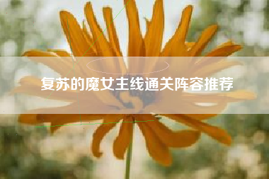 复苏的魔女主线通关阵容推荐