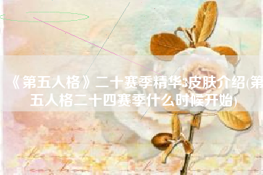《第五人格》二十赛季精华3皮肤介绍(第五人格二十四赛季什么时候开始)