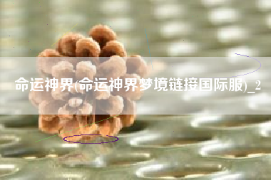 命运神界(命运神界梦境链接国际服)_2