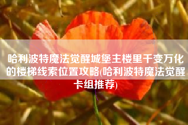哈利波特魔法觉醒城堡主楼里千变万化的楼梯线索位置攻略(哈利波特魔法觉醒卡组推荐)