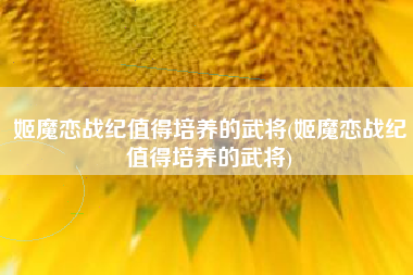 姬魔恋战纪值得培养的武将(姬魔恋战纪值得培养的武将)