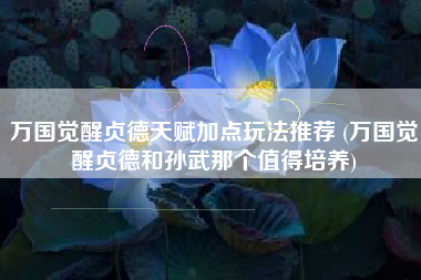 万国觉醒贞德天赋加点玩法推荐 (万国觉醒贞德和孙武那个值得培养) 万国觉醒贞德天赋加点玩法推荐 (万国觉醒贞德和孙武那个值得培养)