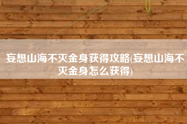 妄想山海不灭金身获得攻略(妄想山海不灭金身怎么获得)