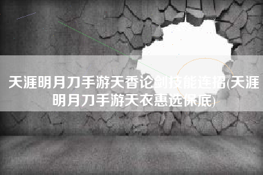 天涯明月刀手游天香论剑技能连招(天涯明月刀手游天衣惠选保底)