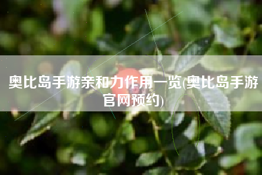 奥比岛手游亲和力作用一览(奥比岛手游官网预约)