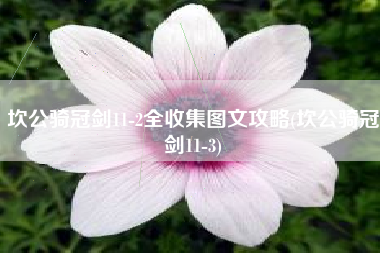 坎公骑冠剑11-2全收集图文攻略(坎公骑冠剑11-3) 坎公骑冠剑11-2全收集图文攻略(坎公骑冠剑11-3)
