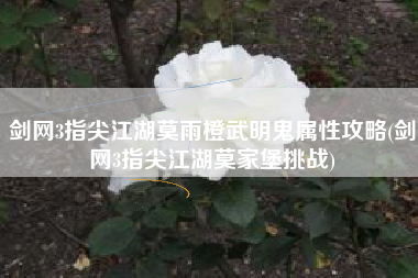 剑网3指尖江湖莫雨橙武明鬼属性攻略(剑网3指尖江湖莫家堡挑战) 剑网3指尖江湖莫雨橙武明鬼属性攻略(剑网3指尖江湖莫家堡挑战)