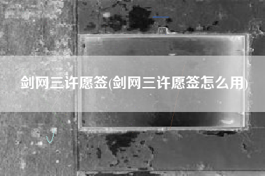 剑网三许愿签(剑网三许愿签怎么用)