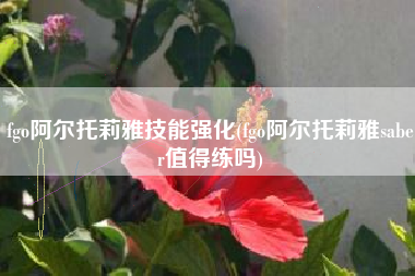 fgo阿尔托莉雅技能强化(fgo阿尔托莉雅saber值得练吗)