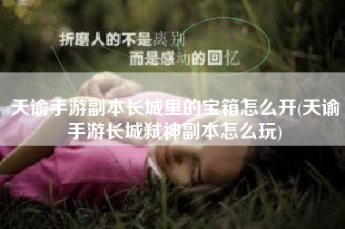 天谕手游副本长城里的宝箱怎么开(天谕手游长城弑神副本怎么玩)