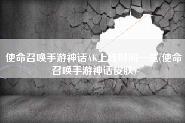 使命召唤手游神话AK上线时间一览(使命召唤手游神话皮肤)