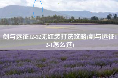剑与远征12-32无红装打法攻略(剑与远征12-1怎么过)
