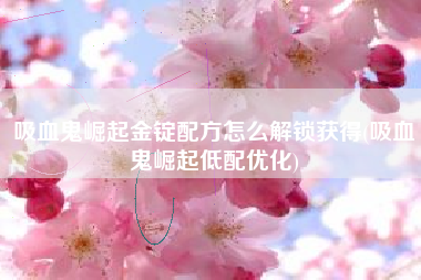 吸血鬼崛起金锭配方怎么解锁获得(吸血鬼崛起低配优化)