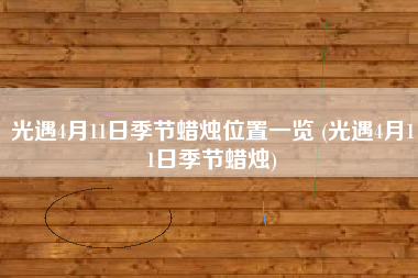 光遇4月11日季节蜡烛位置一览 (光遇4月11日季节蜡烛)