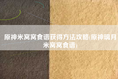 原神米窝窝食谱获得方法攻略(原神璃月米窝窝食谱)