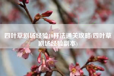 四叶草剧场经验10打法通关攻略(四叶草剧场经验副本) 四叶草剧场经验10打法通关攻略(四叶草剧场经验副本)