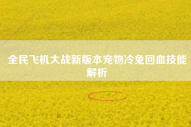 全民飞机大战新版本宠物冷兔回血技能解析