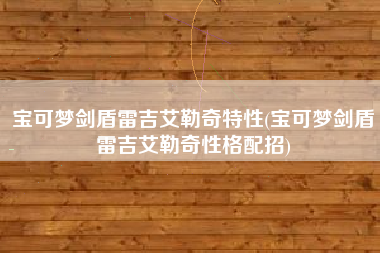 宝可梦剑盾雷吉艾勒奇特性(宝可梦剑盾雷吉艾勒奇性格配招)