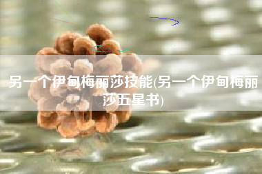 另一个伊甸梅丽莎技能(另一个伊甸梅丽莎五星书)