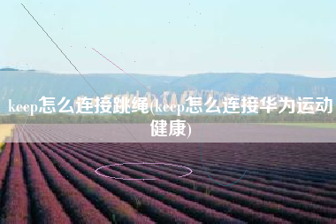 keep怎么连接跳绳(keep怎么连接华为运动健康)