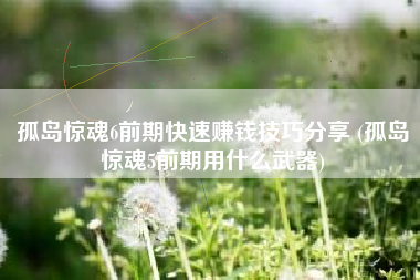 孤岛惊魂6前期快速赚钱技巧分享 (孤岛惊魂5前期用什么武器)