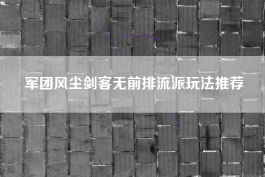 军团风尘剑客无前排流派玩法推荐