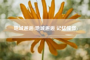 地城邂逅(地城邂逅 记忆憧憬)