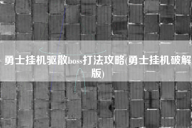 勇士挂机驱散boss打法攻略(勇士挂机破解版)