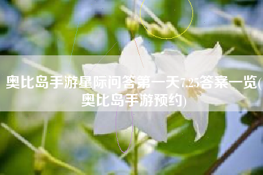 奥比岛手游星际问答第一天7.25答案一览(奥比岛手游预约)
