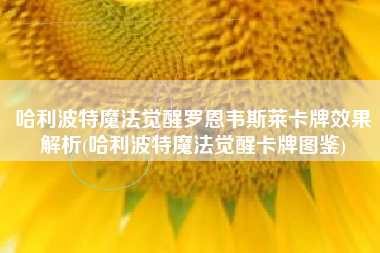 哈利波特魔法觉醒罗恩韦斯莱卡牌效果解析(哈利波特魔法觉醒卡牌图鉴)