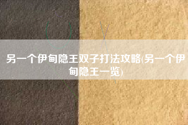 另一个伊甸隐王双子打法攻略(另一个伊甸隐王一览)