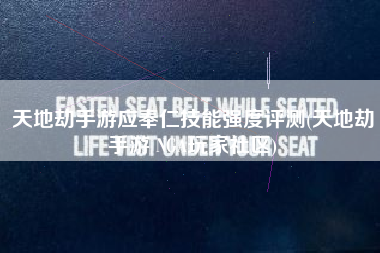 天地劫手游应奉仁技能强度评测(天地劫手游 NGA玩家社区)